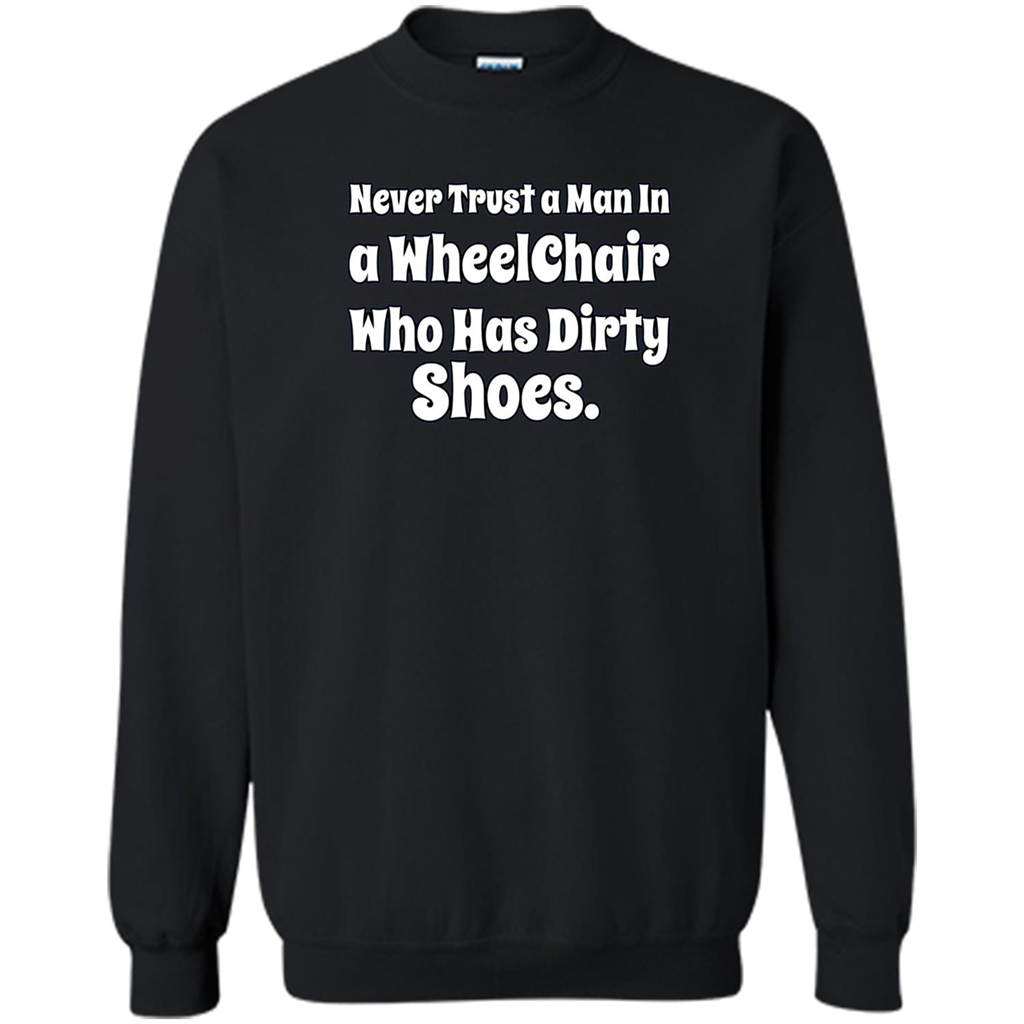 Never Trust A Man In A Wheelchair Who Has Dirty Shoes T-shirt Black