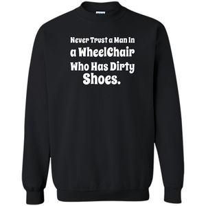 Never Trust A Man In A Wheelchair Who Has Dirty Shoes T-shirt