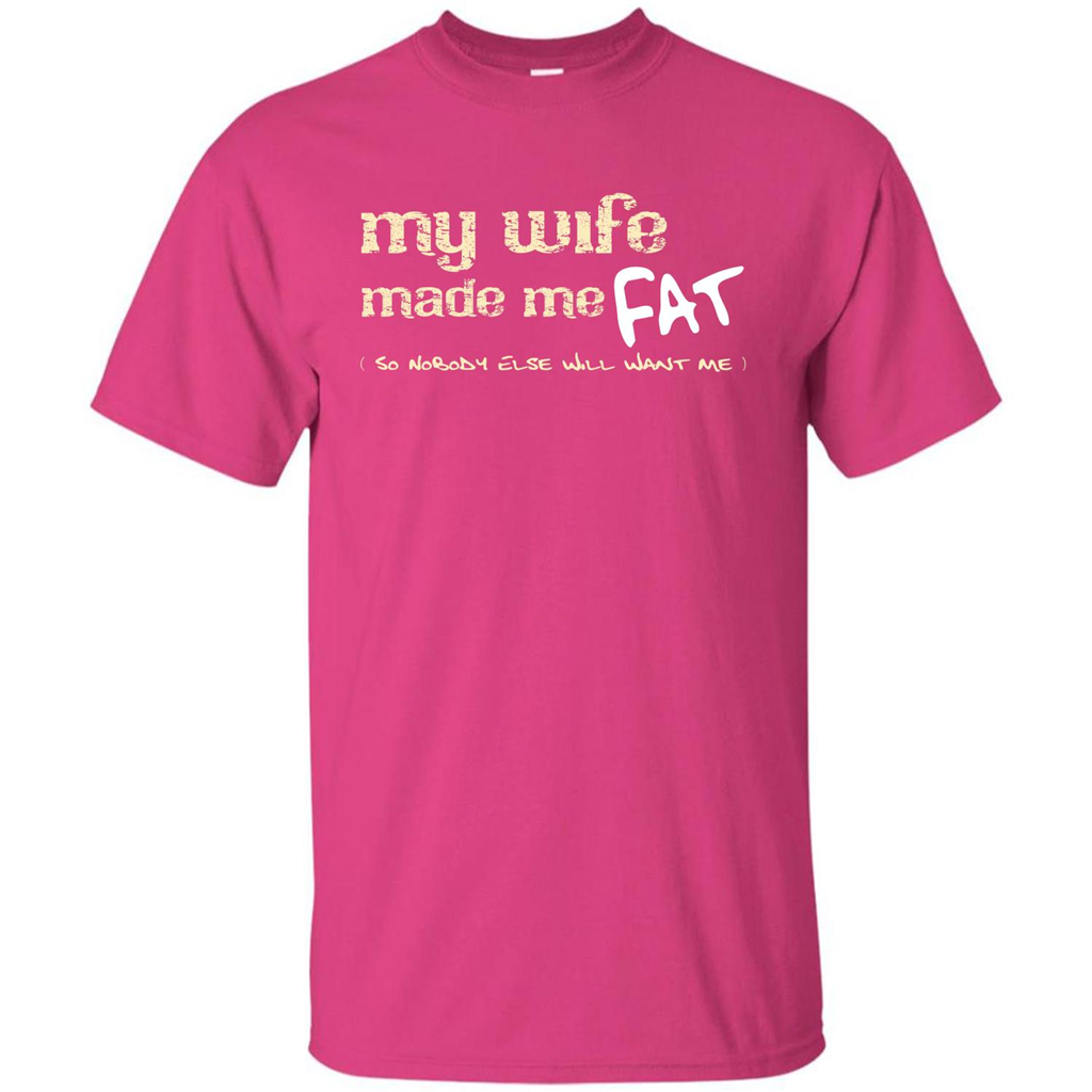 Husband T-shirt My Wife Made Me Fat So Nobody Else Will Want Me Heliconia