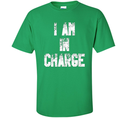 I Am In Charge T-Shirt, Funny Humor and Sarcastic Gift t-shirt Irish Green