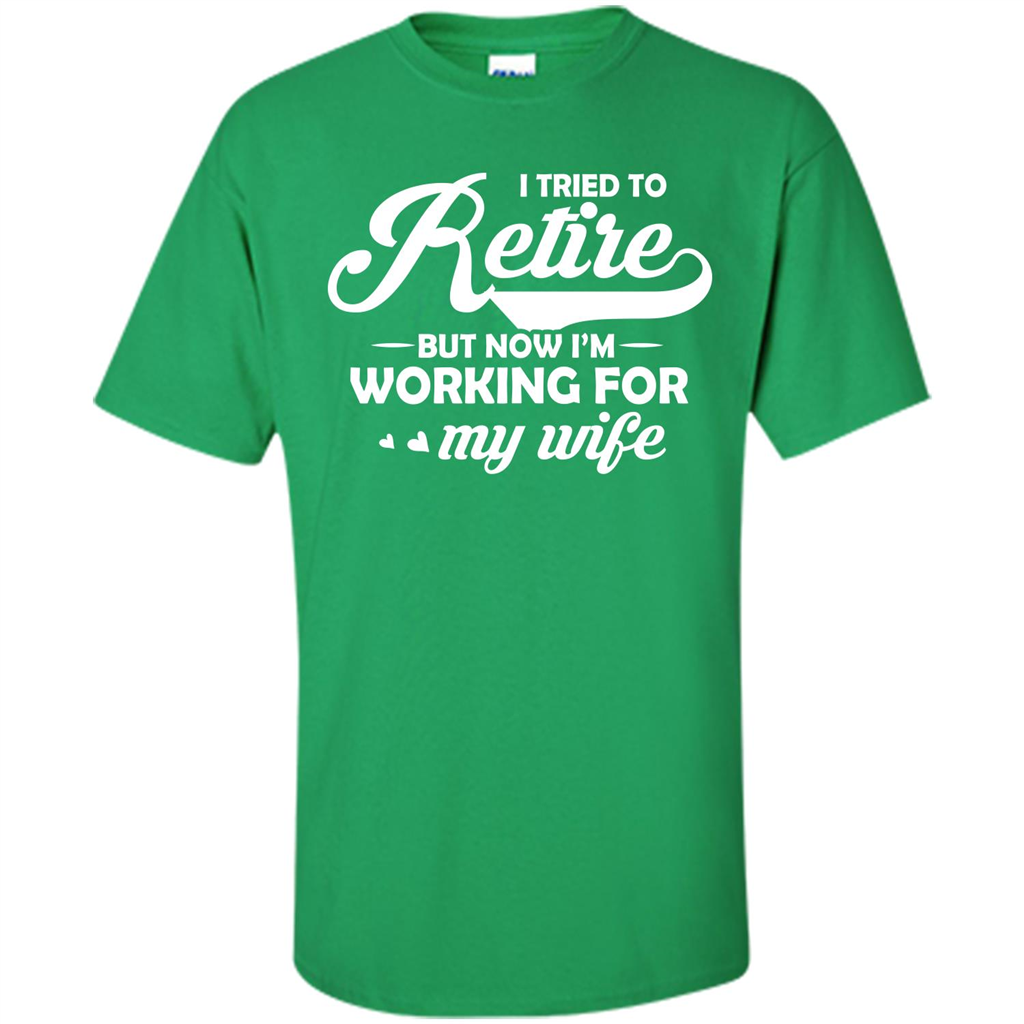 Family T-shirt I Tried To Retire But Now I'm Working For My Wife Irish Green