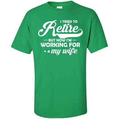 Family T-shirt I Tried To Retire But Now I'm Working For My Wife Irish Green