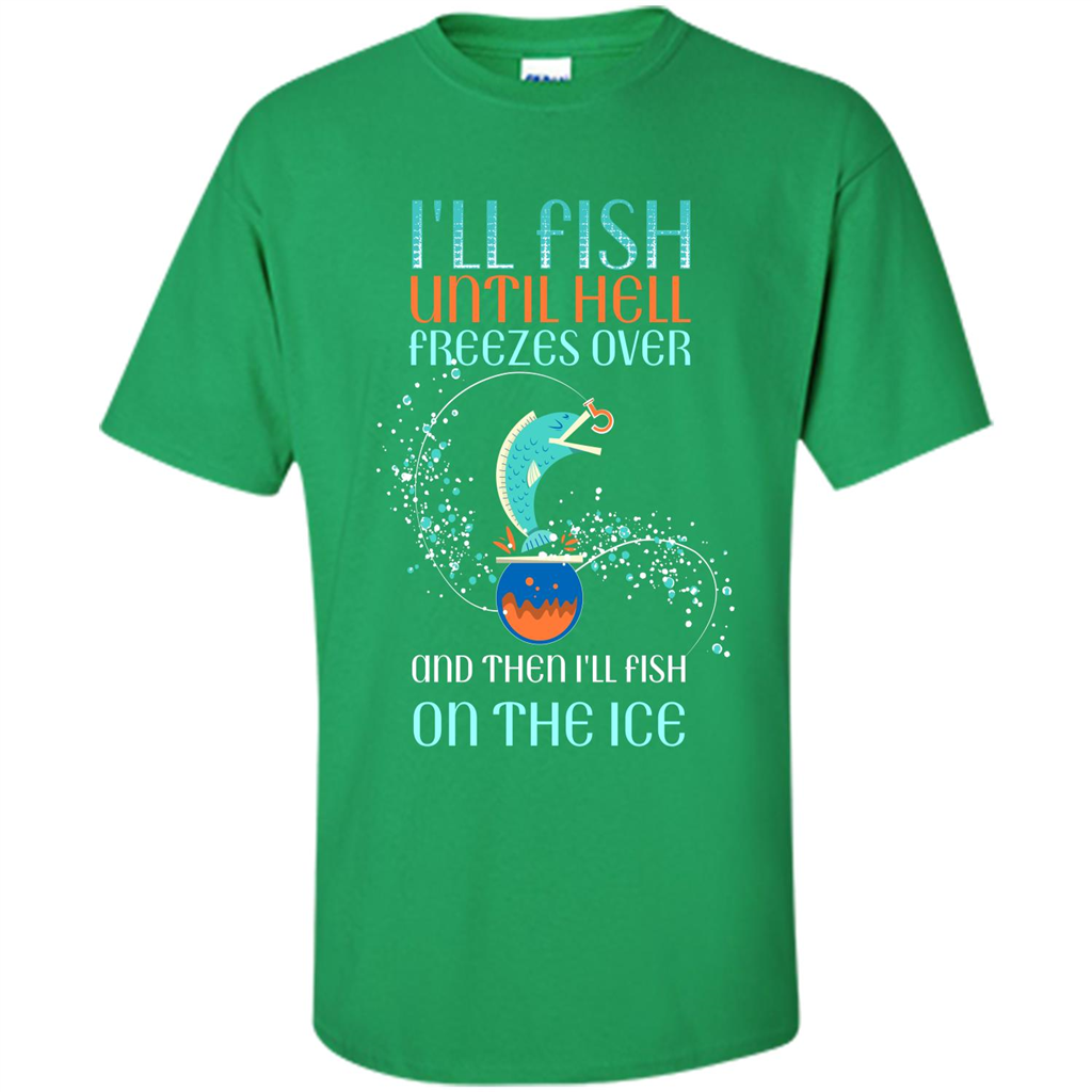 Fishing T-shirt I'll Fish Until Hell Freezes Over And Then I'll Fish On The Ice Irish Green