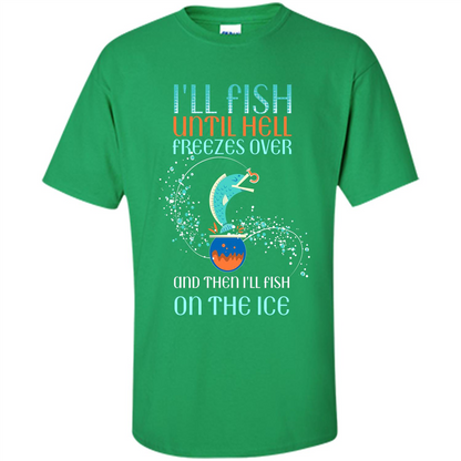 Fishing T-shirt I'll Fish Until Hell Freezes Over And Then I'll Fish On The Ice Irish Green