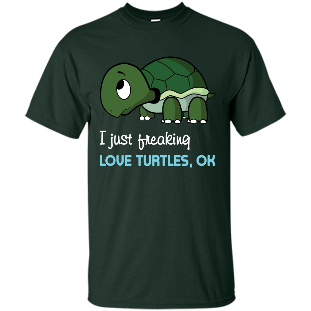 Turtles T-shirt I Just Freaking Love Turtles, Ok Forest Green