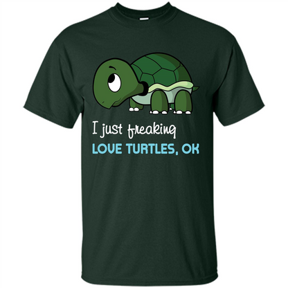 Turtles T-shirt I Just Freaking Love Turtles, Ok Forest Green