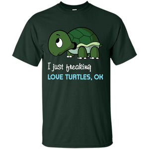 Turtles T-shirt I Just Freaking Love Turtles, Ok