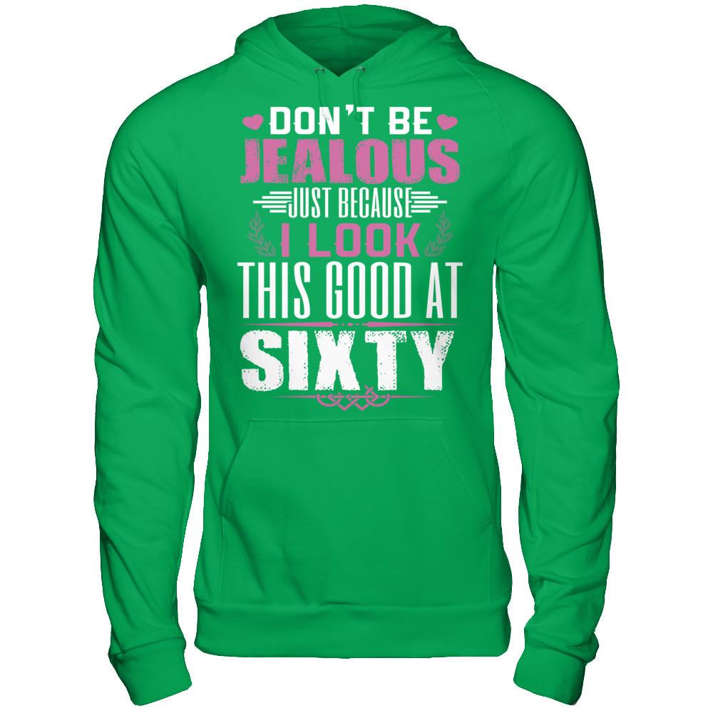 Don't Be Jealous Just Because I Look This Good At Sixty T-shirt Gildan - Pullover Hoodie Irish Green