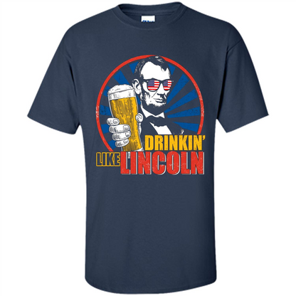 Independence Day T-shirt Drinking Like Abe Lincoln Navy