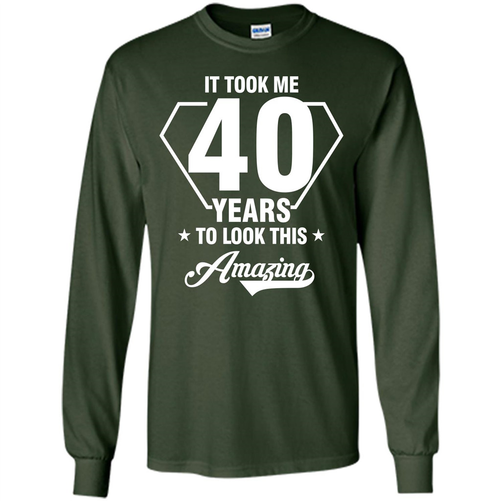 Birthday Gift T-shirt It Took Me 40 Years To Look This Amazing Forest Green