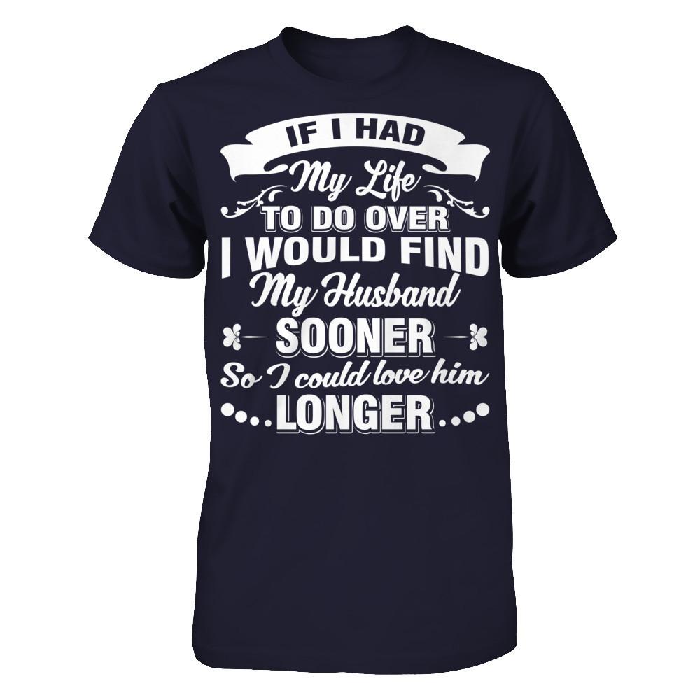 If I Had My Life To Do Over I Would Find My Husband Sooner So I Could Love Him Longer T-shirt Next Level - Unisex Fitted Tee Midnight Navy