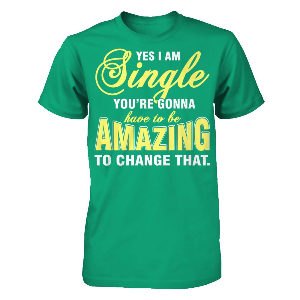 Yes I Am Single You're Gonna Have To Be Amazing To Change That Gildan - Short Sleeve Tee Kelly Green