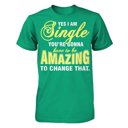 Yes I Am Single You're Gonna Have To Be Amazing To Change That Gildan - Short Sleeve Tee Kelly Green