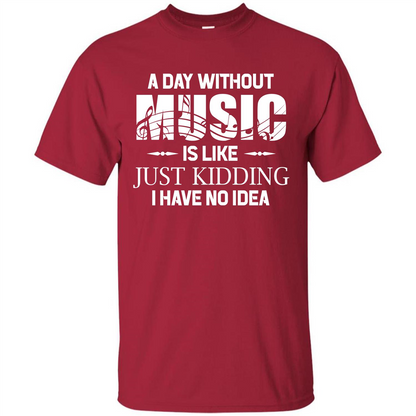 Music T-shirt A Day Without Music Is Like Just Kidding I Have No Idea Cardinal