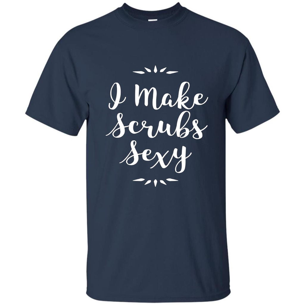 Funny Medical Nursing Tech Doctor T-shirt I Make Scrubs Sexy Navy