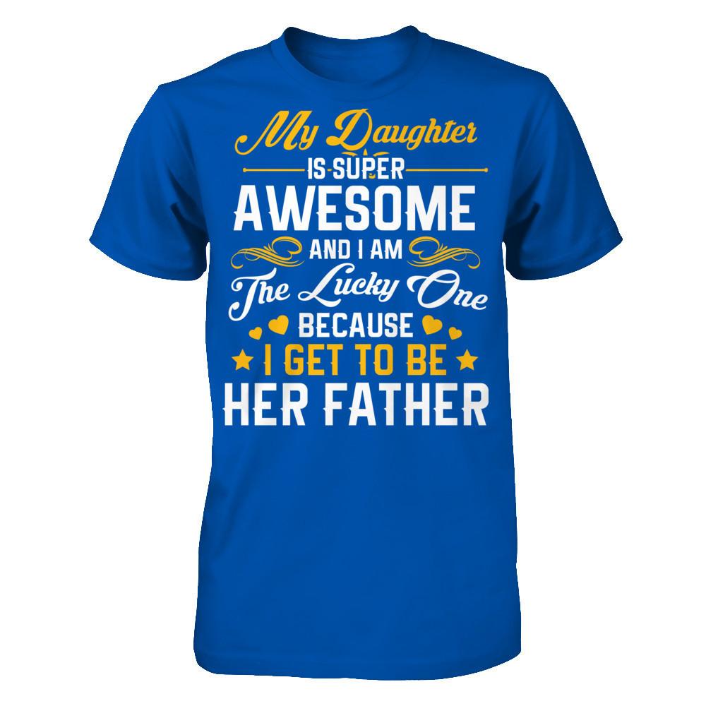 My Daughter I Super Awesome, And I Am The Lucky One Because I Get To Be Her Father Next Level - Unisex Fitted Tee Royal