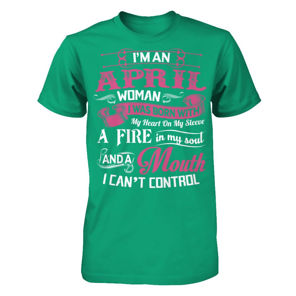 I Am An April Woman I Was Born With My Heart On My Sleeve A Fire In My Soul And A Mouth I Canäó»t Control T-shirt Gildan - Short Sleeve Tee Kelly Green