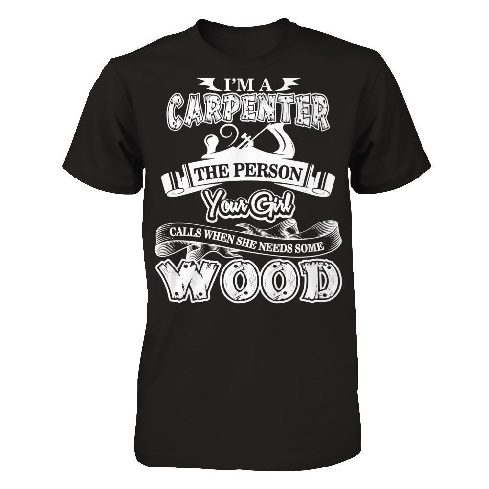 I'm A Carpenter The Person Your Girl Calls When She Needs Some Wood T-shirt Next Level - Unisex Fitted Tee Black