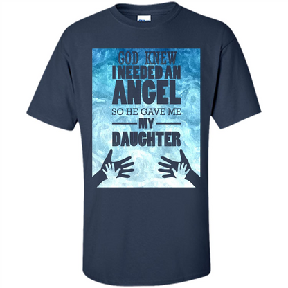 Daughter T-shirt, God Knew I Needed An Angel So He Gave Me My Daughter Navy