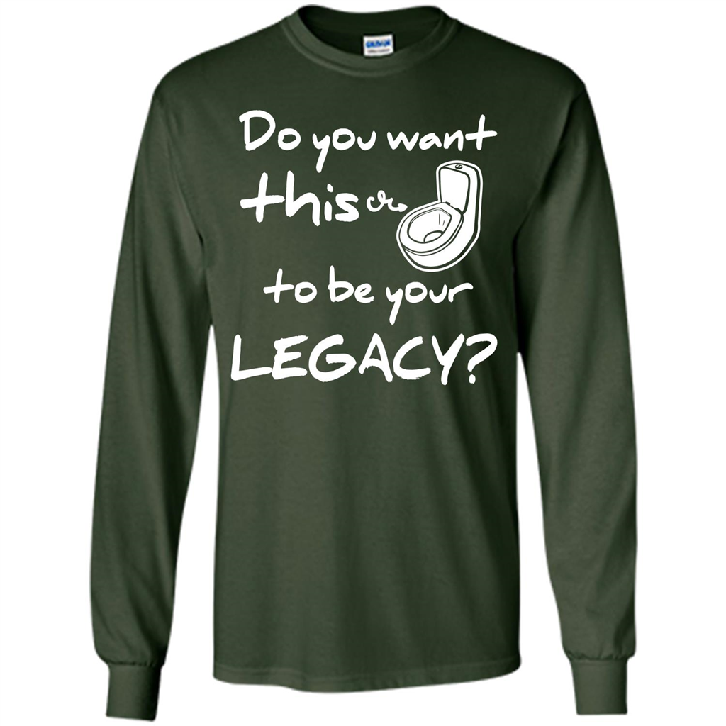 Funny T-shirt Do You Want This To Be Your Legacy Forest Green