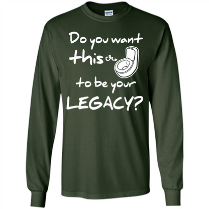 Funny T-shirt Do You Want This To Be Your Legacy Forest Green