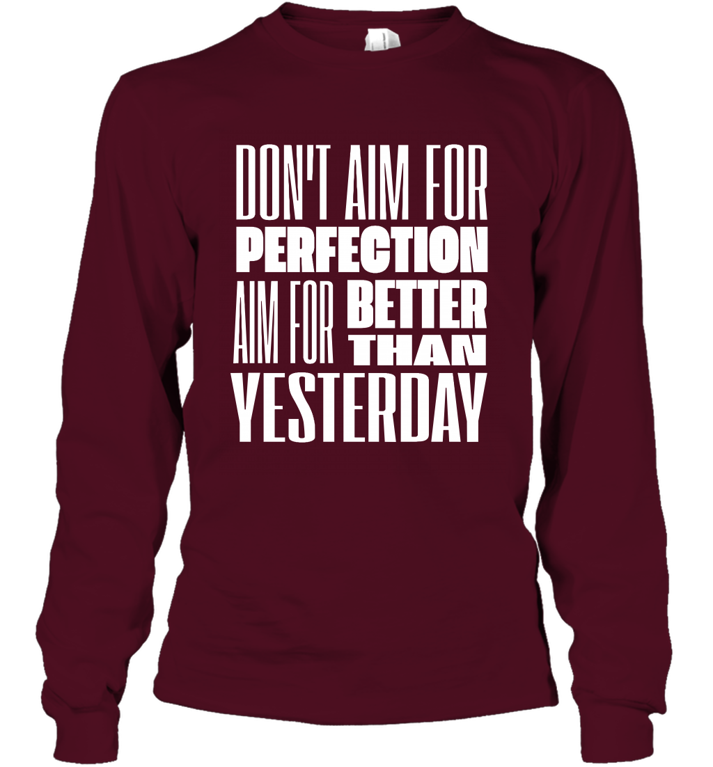 Don't Aim For Perfection Aim For Better Than Yesterday Shirt Long Sleeve T-Shirt Long Sleeve T-Shirt Maroon
