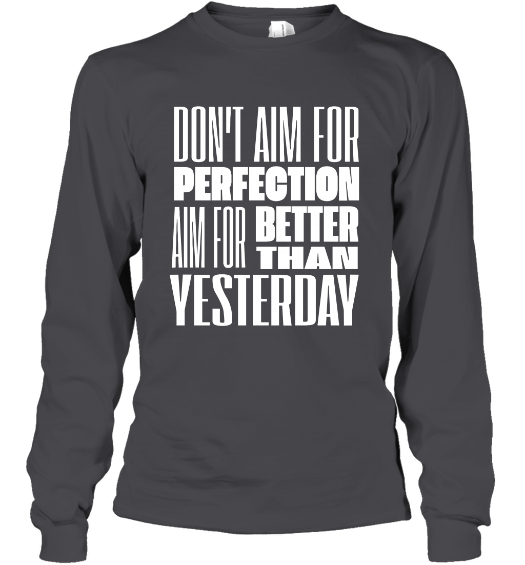Don't Aim For Perfection Aim For Better Than Yesterday Shirt Long Sleeve T-Shirt Long Sleeve T-Shirt Dark Heather