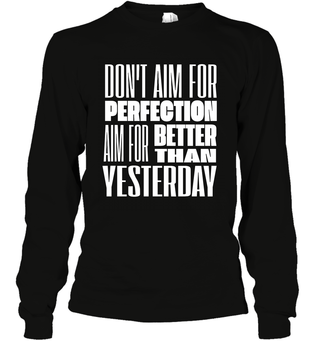 Don't Aim For Perfection Aim For Better Than Yesterday Shirt Long Sleeve T-Shirt