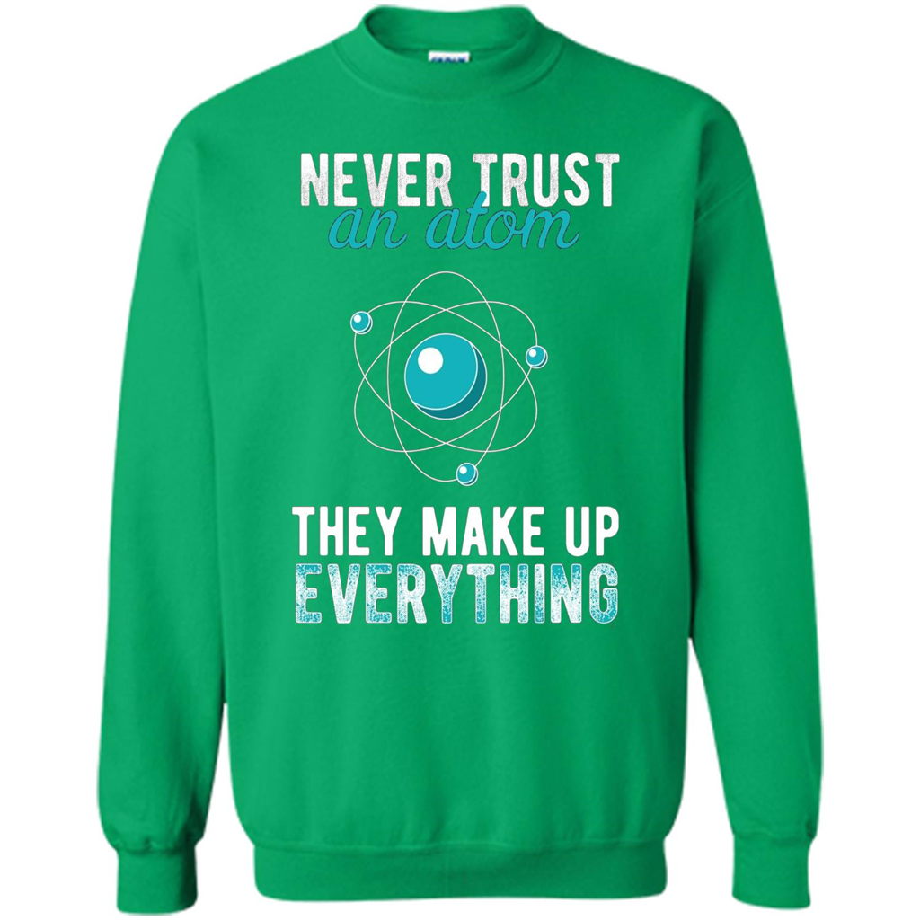 Science T-shirt -Never Trust An Atom They Make Up Everything T-shirt Irish Green