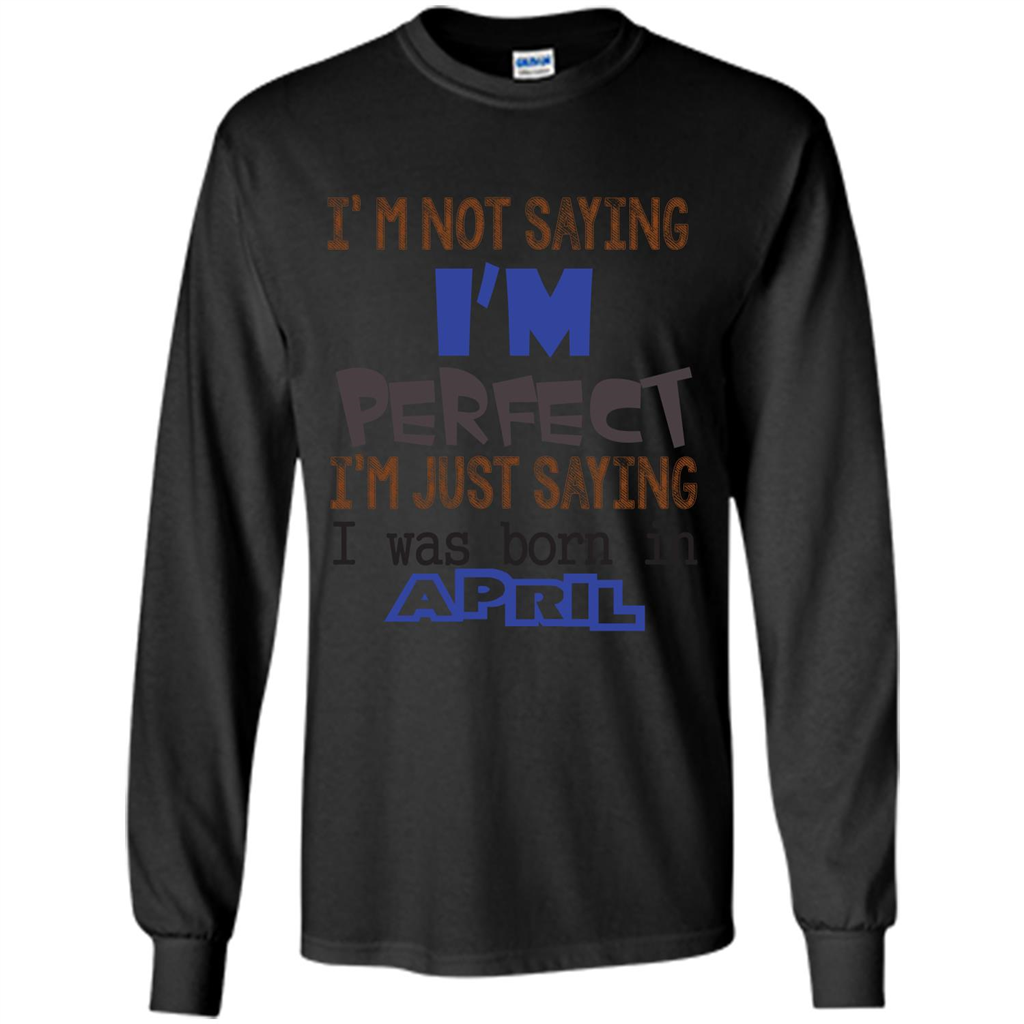 April T-shirt I'm Not Saying I Am Perfect I'm Just Saying I Was Born In April Black