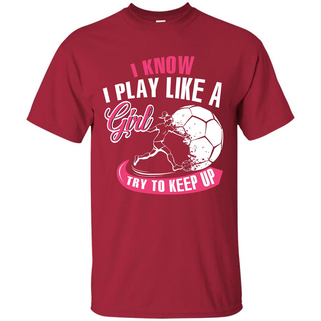 Soccer T-shirt I Know I Play Like A Girl Try To Keep Up Cardinal