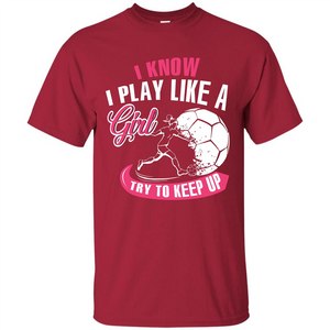 Soccer T-shirt I Know I Play Like A Girl Try To Keep Up