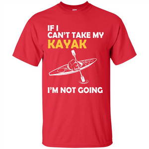 Kayak T-shirt If I Can't Take My Kayak I'm Not Going