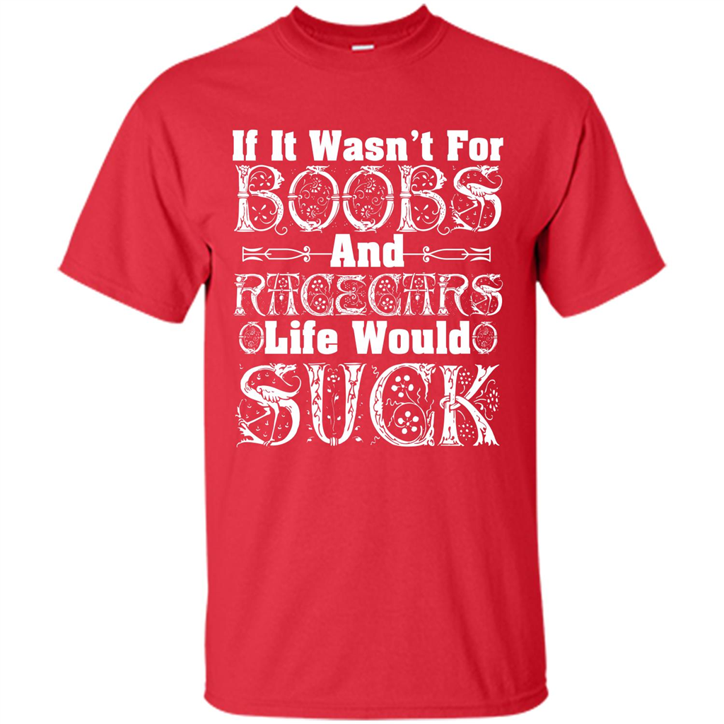 If It Wasnt For Boobs And Racecars Life Would Suck T-shirt Red
