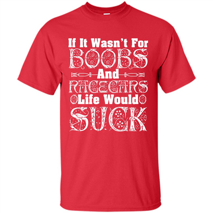If It Wasnt For Boobs And Racecars Life Would Suck T-shirt Red
