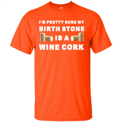 Wine Lover T-shirt I'm Pretty Sure My Birth Stone Is A Wine Cork Orange