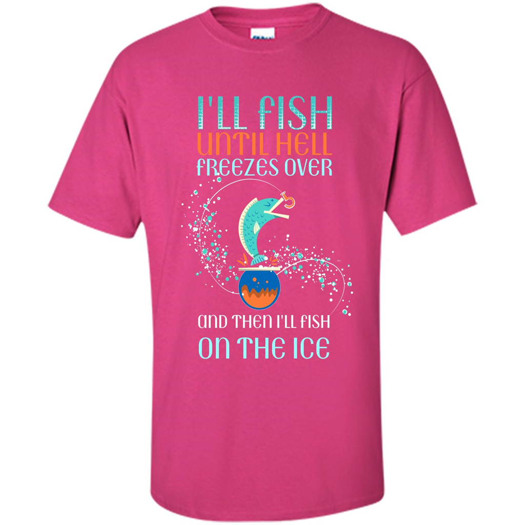 Fishing T-shirt I'll Fish Until Hell Freezes Over And Then I'll Fish On The Ice Heliconia