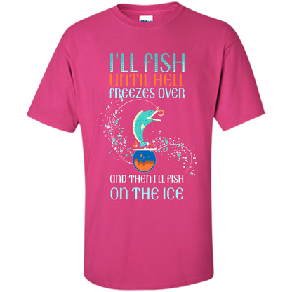 Fishing T-shirt I'll Fish Until Hell Freezes Over And Then I'll Fish On The Ice Heliconia
