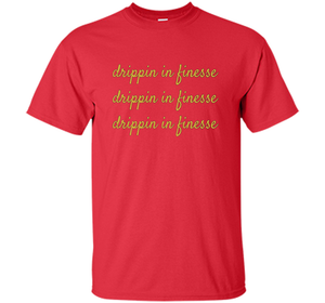 Drippin In Finesse T-Shirt cool shirt