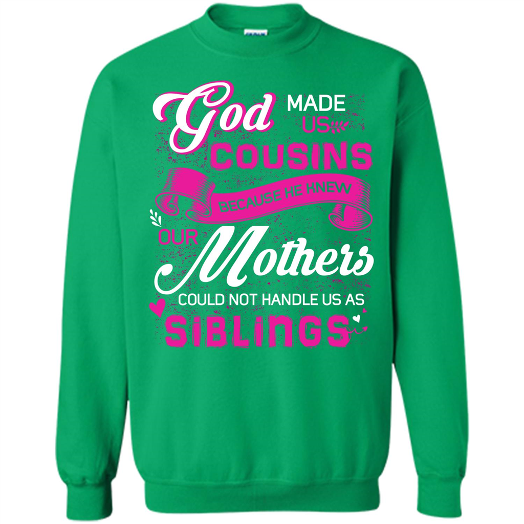 Family T-shirt God Made Us Cousins Because He Knew Our Mothers Could Not Handle Us As Siblings Irish Green
