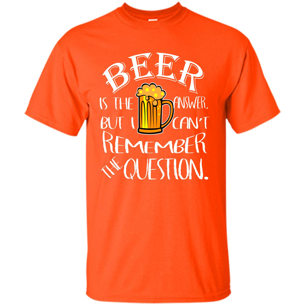 Beer T-shirt Is The Answer But I Cant Remember the Question Orange