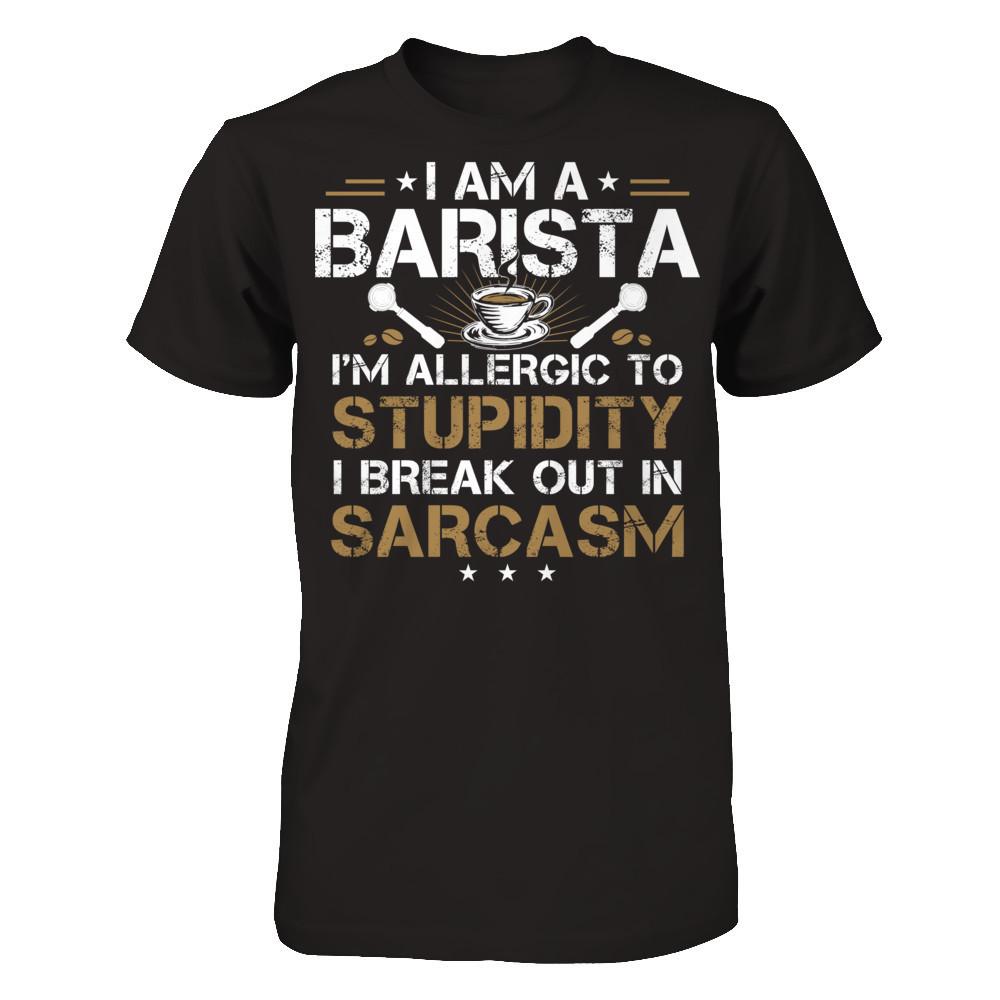I'm A Barista - I'm Allergic To Stupidity. I Break Out In Sarcasm T-shirt Next Level - Unisex Fitted Tee Black