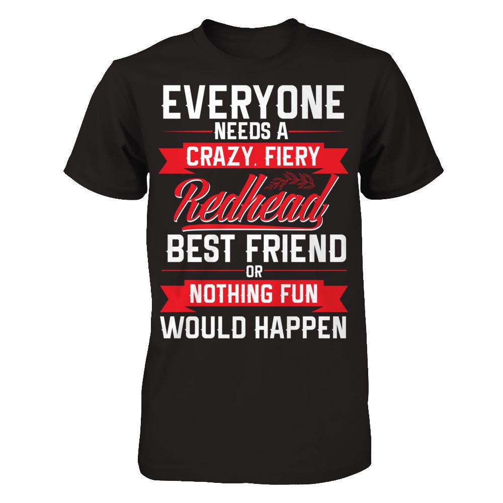 Everyone Needs A Crazy, Fiery Redhead Best Friend Or Nothing Fun Would Happen T-shirt Gildan - Short Sleeve Tee Black