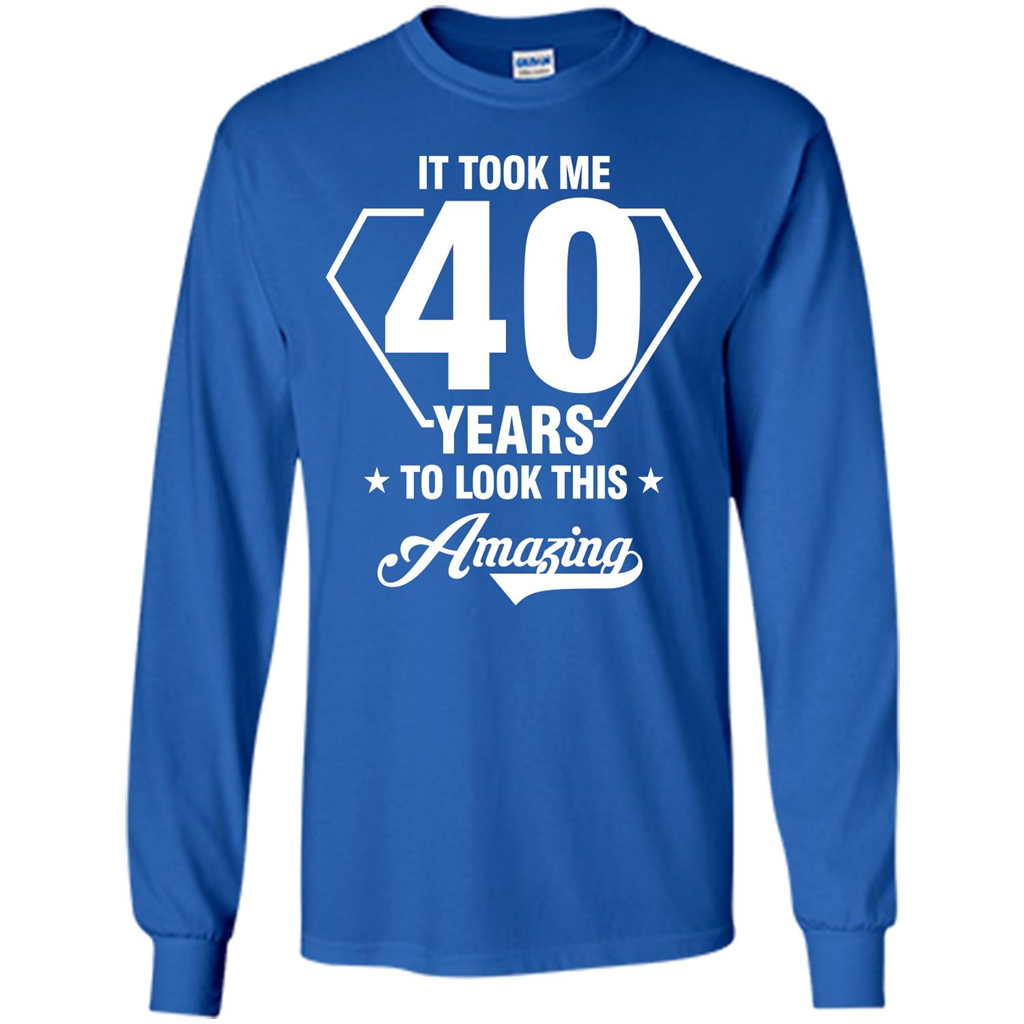 Birthday Gift T-shirt It Took Me 40 Years To Look This Amazing Royal