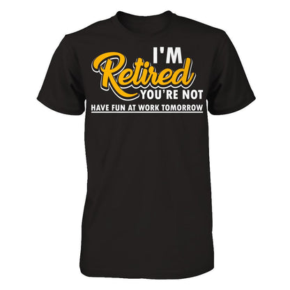 I'm Retired You're Not Have Fun At Work Tomorrow T-shirt Next Level - Unisex Fitted Tee Black