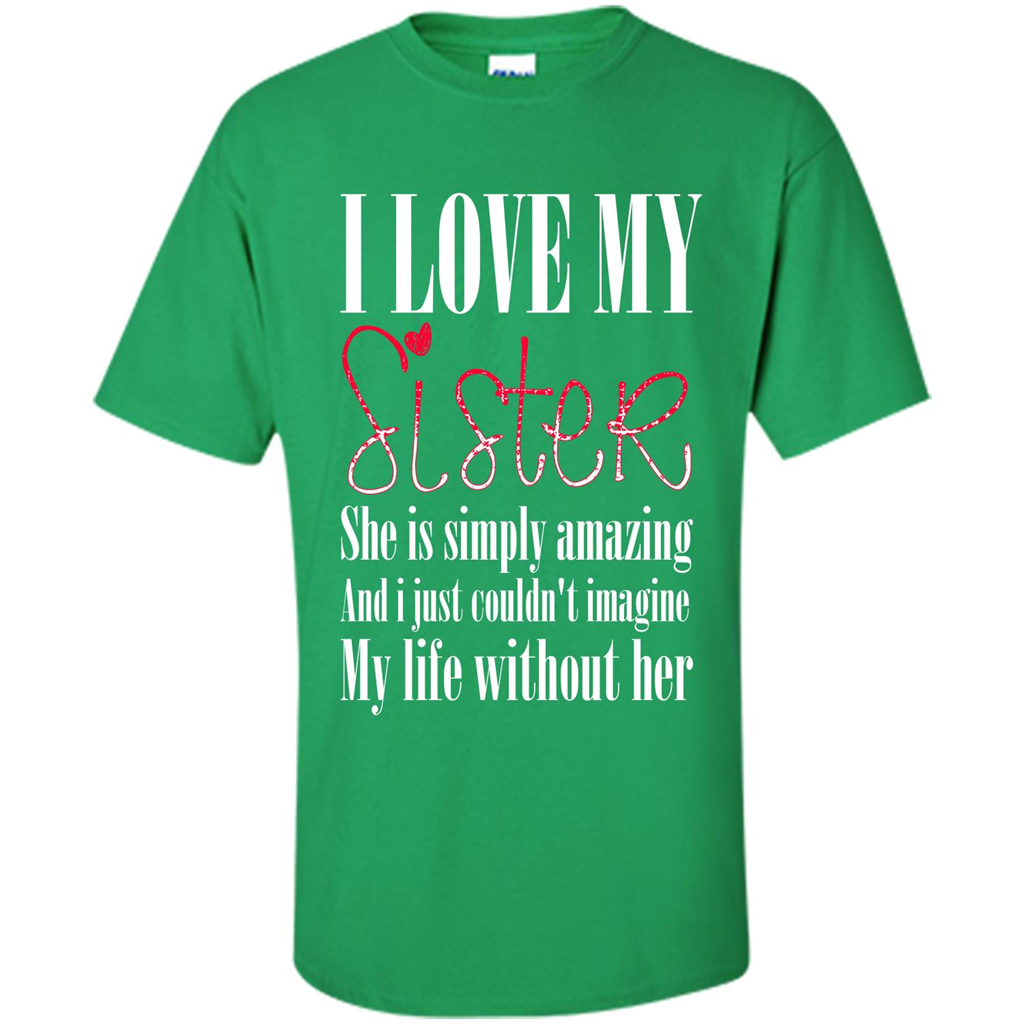 I Love My Sister T-shirt She Is Simply Amazing And I Just Couldn't Imagine My Life Without Her Irish Green