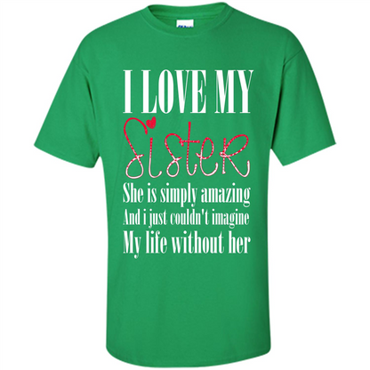 I Love My Sister T-shirt She Is Simply Amazing And I Just Couldn't Imagine My Life Without Her Irish Green