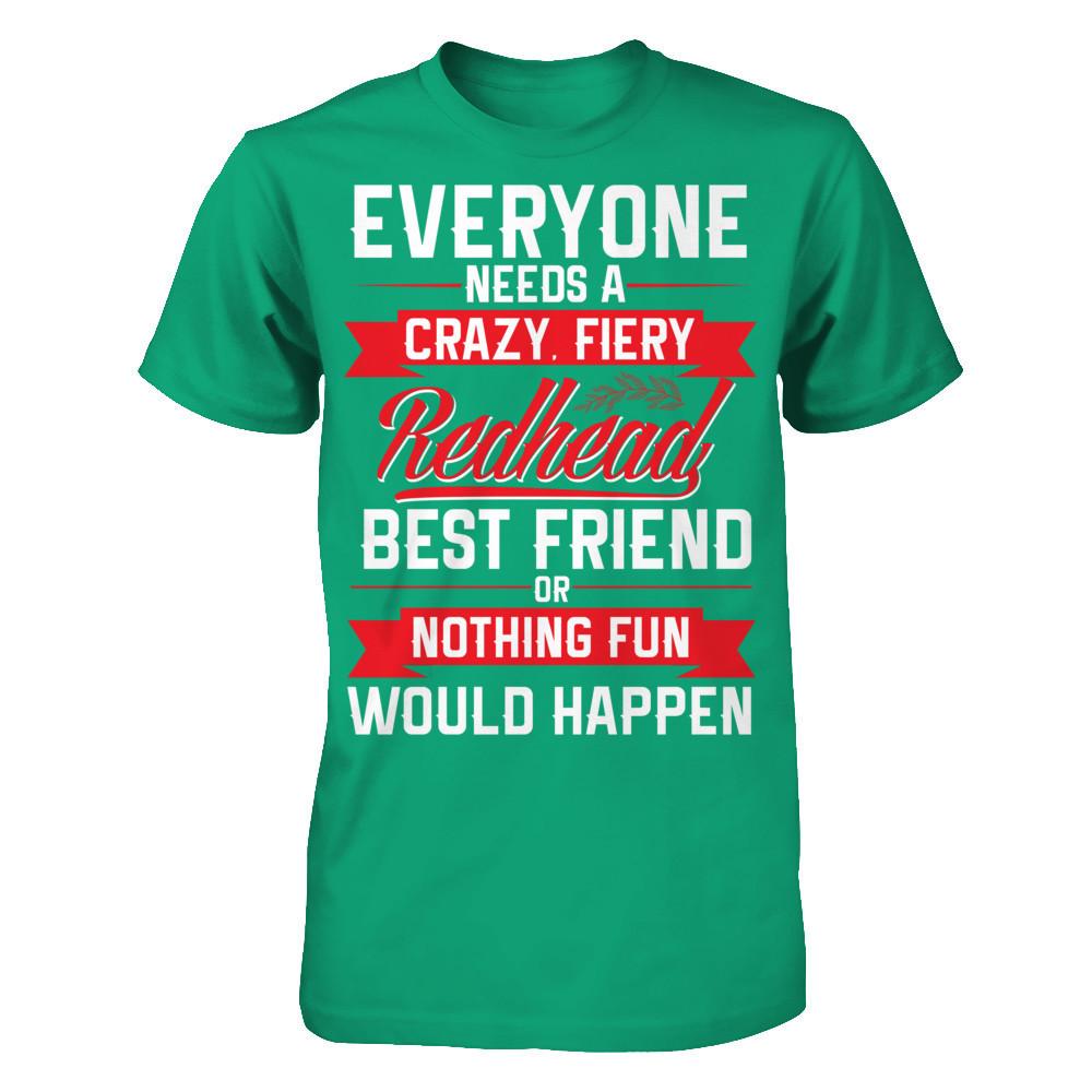 Everyone Needs A Crazy, Fiery Redhead Best Friend Or Nothing Fun Would Happen T-shirt Gildan - Short Sleeve Tee Kelly Green