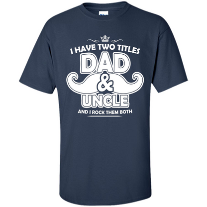 Daddy T-shirt I Have Two Titles Dad _ Uncle And I Rock Them Both Navy