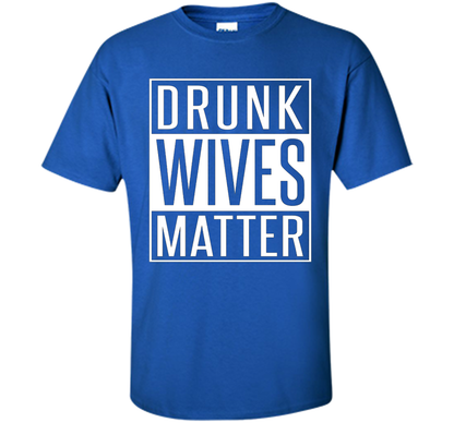 Wife T-shirt Drunk Wives Matter T-shirt Royal